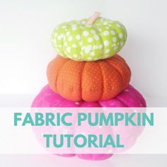 fabric pumpkins stacked on top of each other with the words fabric pumpkin tutorial