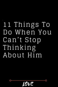 a black background with the words, 11 things to do when you can't stop thinking about him