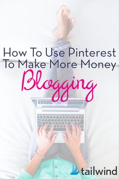 someone typing on their laptop with the text how to use pinterest to make more money blogging