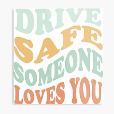 the words drive safe someone loves you on a white background with orange and green lettering