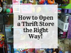 the words how to open a thrift store the right way are overlaid with toys