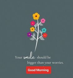 a flower with the words, your smile should be bigger than your wories good morning