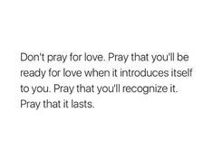 a white background with the words don't pray for love pray that you'll be ready for love when it produces itself to you