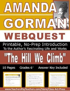 Save time and reduce work with this no-prep, printable webquest featuring worksheets to engage your ELA students in exploring the remarkable life and works of Amanda Gorman, author of "The Hill We Climb." This 10-page webquest includes 50 questions to help your students discover more about Gorman. ... The Hill We Climb, Amanda Gorman