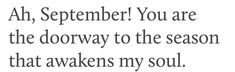 a poem written in black and white with the words, ah, september you are the doorway to the season that awakes my soul