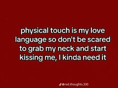 a red background with the words physical touch is my love language so don't be scared to grab my neck and start kissing me, i kinda need it