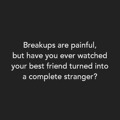 a black and white photo with the words, breakups are painful, but have you ever watched your best friend turned into a complete strangers?