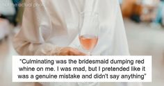 a woman holding a wine glass in her hand with the caption stating, culminating was the bridesmaid dumping red wine on me