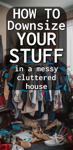 a pile of clothes with the title how to downsize your stuff in a messy cluttered house