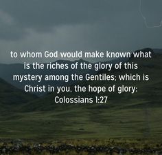 an image with the words to whom god would make known what is the richs of the glory of this mystery among the gentles which is christ in you, the hope of glory