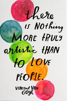 there is nothing more truly artistic than to love people