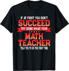 a black t - shirt that says if at first you don't succeed try doing what your math teacher told you do the first time