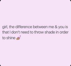 a pink background with the words girl, the difference between me & you is that i don't need to throw shade in order to shine