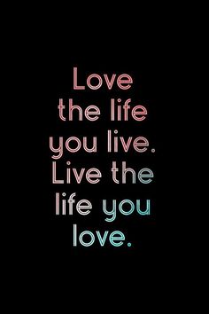 the words love the life you live live the life you love on a black background