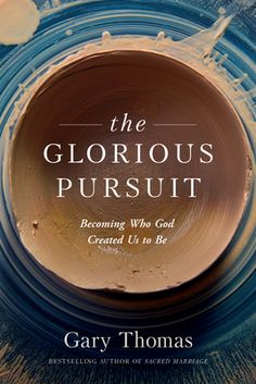 the glorious pursuit becoming who god created us to be by gary thomas, m d