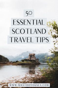 a castle sitting on top of a lake surrounded by trees and mountains with text overlay that reads 50 essential scotland travel tips