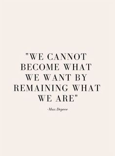 a quote that says we cannot't become what we want by remaining what we are