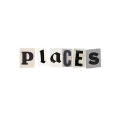 the word places written in cut out letters on top of each other with black and white background