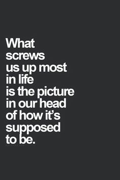 a quote that reads, what screws us up most in the picture in our head of how it's supposed to be