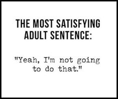 the most satisfying adult sentence yeah, i'm not going to do that