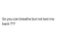 the text says, so you can breathe but not text me back???