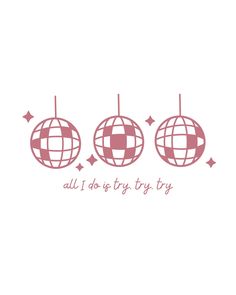 three christmas balls with the words all i do is try to try on them in pink