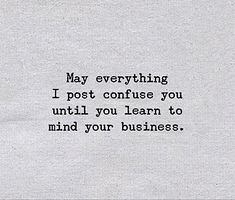 a piece of paper with a quote on it that says, may everything i post confuse you until you learn to mind your business