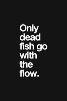 the words only dead fish go with the flow in white on a black background,