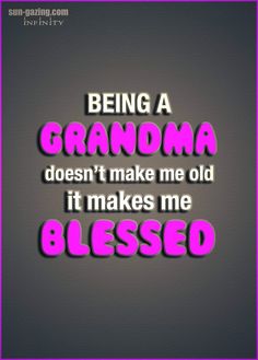 the words being a grandma doesn't make me old it makes me blessed