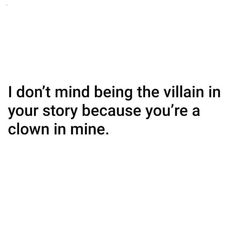 a white background with the words i don't mind being the villain in your story because you're a clown in mine