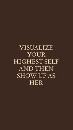 a brown background with the words visualize your highest self and then show up as her