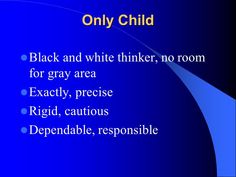 the words only child black and white thinker, no room for gray area exactly, please