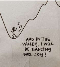 a piece of paper with writing on it that says and in the valley i will be dancing for joy