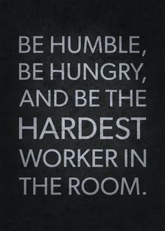 a black and white photo with the words be humble, be hungry, and be the hardest worker in the room