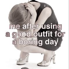 a woman kneeling down with her head in her hands and the caption reads, me after using a good outfit for a boring day