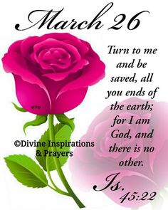 a pink rose with green leaves and the words, march 26 thru to me and be saved all you ends of the earth for i am god and there is no other