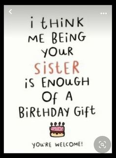 a birthday card with the words i think me being your sister is enough of a birthday gift