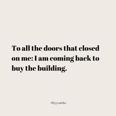 the quote to all the doors that closed on me i am coming back to buy the building