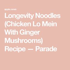 Longevity Noodles (Chicken Lo Mein With Ginger Mushrooms) Recipe — Parade