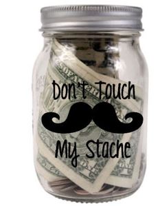 a jar with money in it and the words don't touch my stache