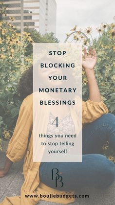 a woman sitting on the ground in front of flowers with text overlay reading stop blocking your monetary blessing 4 things you need to stop telling yourself