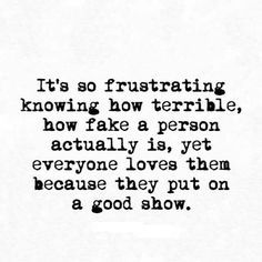 a black and white quote with the words it's so frustrationing know how terrible, how fake a person actually is yet everyone loves them because they put on a good show