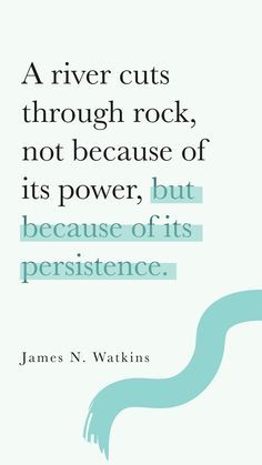 a quote from james n wattkins on the river cuts through rock, not because of its power, but because of its presence