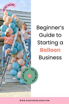 two women standing on top of a ladder with balloons attached to it and the words beginner's guide to starting a balloon business