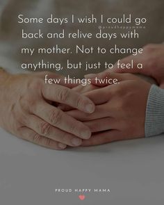 some days i wish i could go back and relive days with my mother not to change anything, but just to feel a few things twice