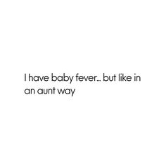 a white background with the words i have baby fever but like in an adult way