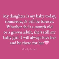 a pink background with the words my daughter is my baby today, tomorrow and will be forever