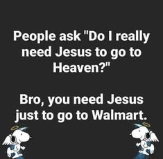 a black and white photo with the words people ask'do i really need jesus to go to heaven? bro, you need jesus just to go to walmart