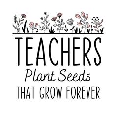 the words teachers plant seeds that grow forever on a white background with black and pink flowers