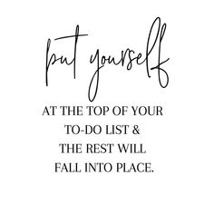 a quote that says, put yourself at the top of your to - do list and the rest will fall into place